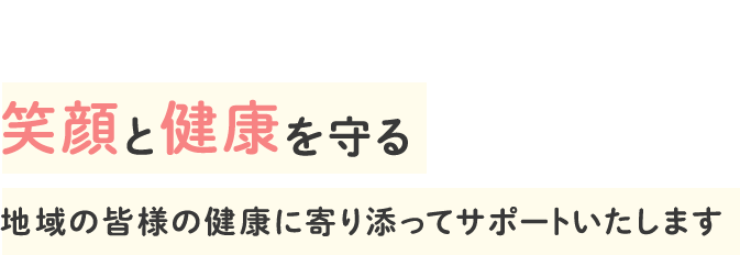 笑顔と健康を守る 地域の皆様の健康に寄り添ってサポートいたします